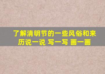 了解清明节的一些风俗和来历说一说 写一写 画一画